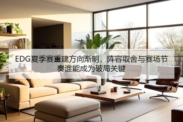 EDG夏季赛重建方向渐明，阵容取舍与赛场节奏谁能成为破局关键（c7web）